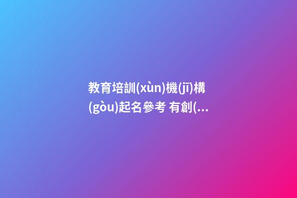 教育培訓(xùn)機(jī)構(gòu)起名參考 有創(chuàng)意的公司名字大全-名學(xué)網(wǎng)